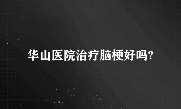 华山医院治疗脑梗好吗?