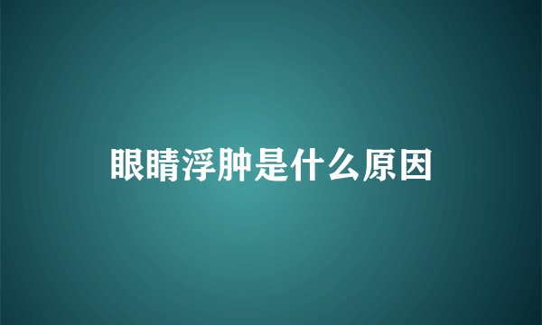 眼睛浮肿是什么原因