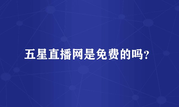 五星直播网是免费的吗？