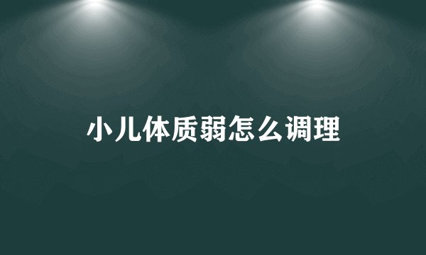 小儿体质弱怎么调理