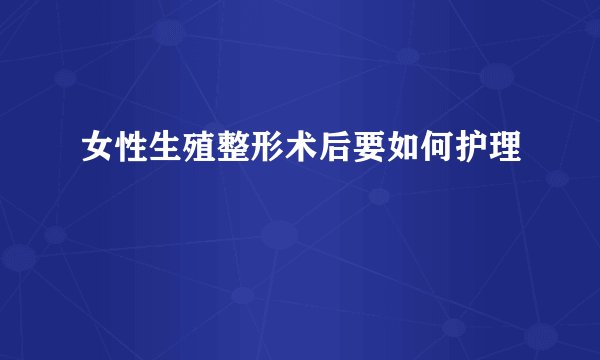 女性生殖整形术后要如何护理
