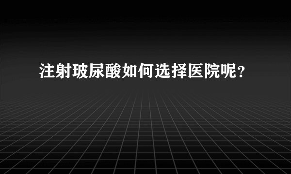 注射玻尿酸如何选择医院呢？
