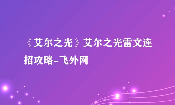 《艾尔之光》艾尔之光雷文连招攻略-飞外网