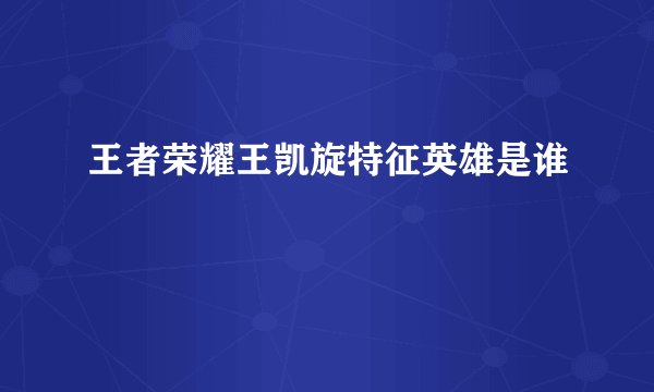 王者荣耀王凯旋特征英雄是谁