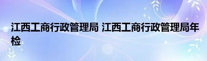 江西工商行政管理局 江西工商行政管理局年检