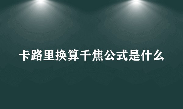 卡路里换算千焦公式是什么