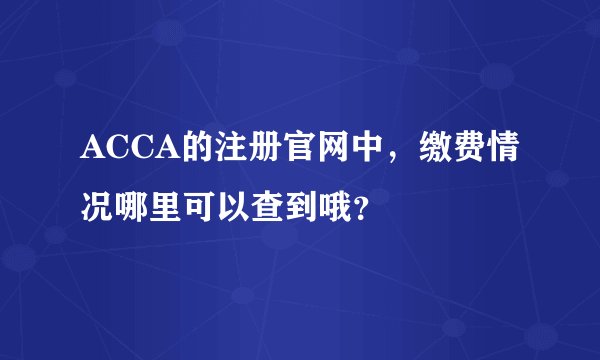 ACCA的注册官网中，缴费情况哪里可以查到哦？
