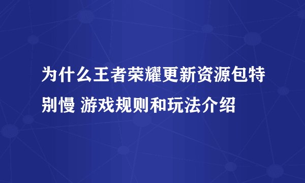为什么王者荣耀更新资源包特别慢 游戏规则和玩法介绍