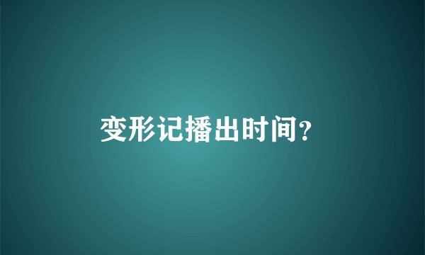 变形记播出时间？