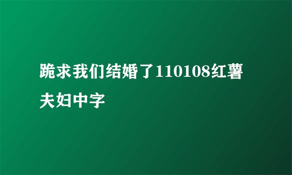 跪求我们结婚了110108红薯夫妇中字