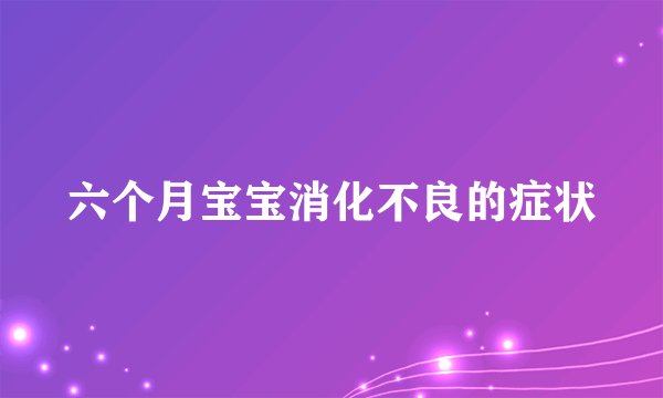 六个月宝宝消化不良的症状
