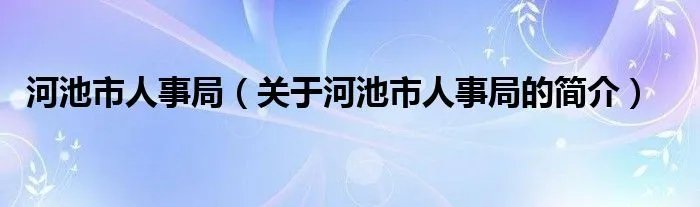 河池市人事局（关于河池市人事局的简介）