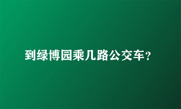 到绿博园乘几路公交车？