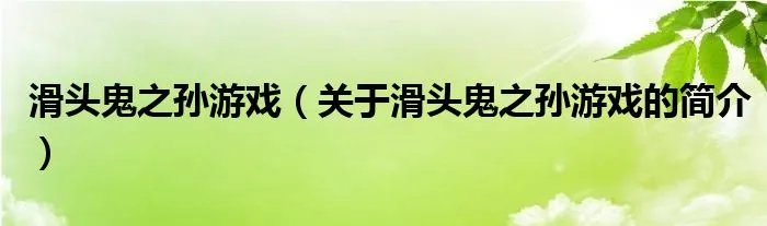滑头鬼之孙游戏（关于滑头鬼之孙游戏的简介）