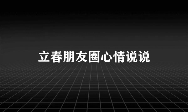 立春朋友圈心情说说
