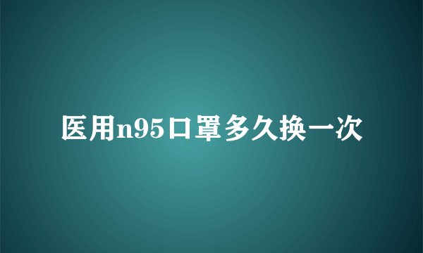 医用n95口罩多久换一次