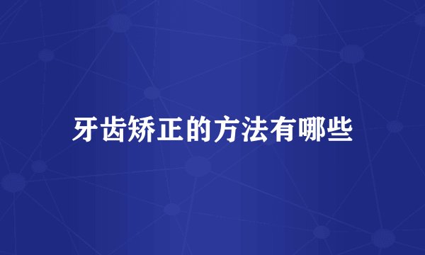 牙齿矫正的方法有哪些