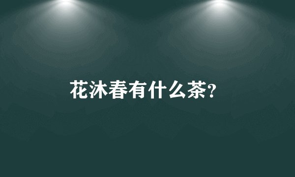 花沐春有什么茶？