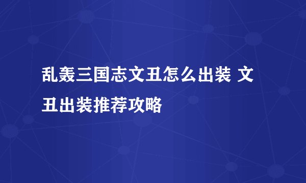 乱轰三国志文丑怎么出装 文丑出装推荐攻略