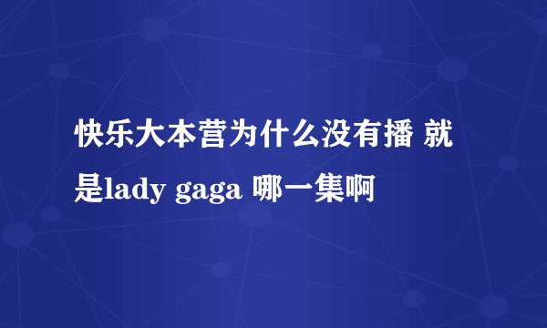 快乐大本营为什么没有播 就是lady gaga 哪一集啊