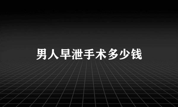 男人早泄手术多少钱