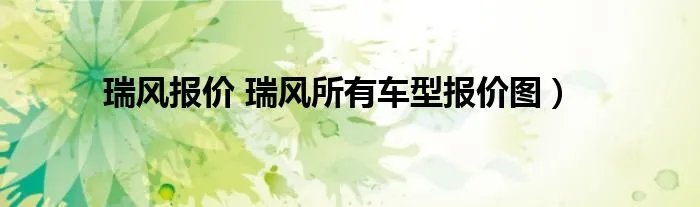 瑞风报价 瑞风所有车型报价图）