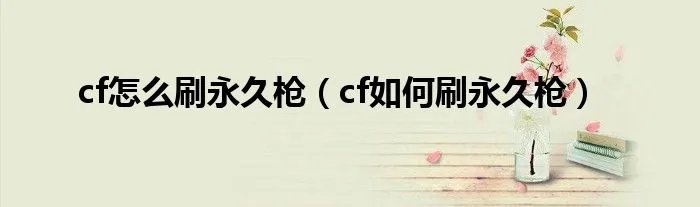 cf怎么刷永久枪（cf如何刷永久枪）