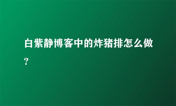 白紫静博客中的炸猪排怎么做？