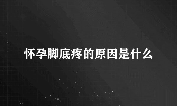怀孕脚底疼的原因是什么