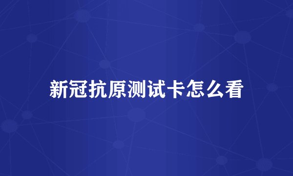新冠抗原测试卡怎么看