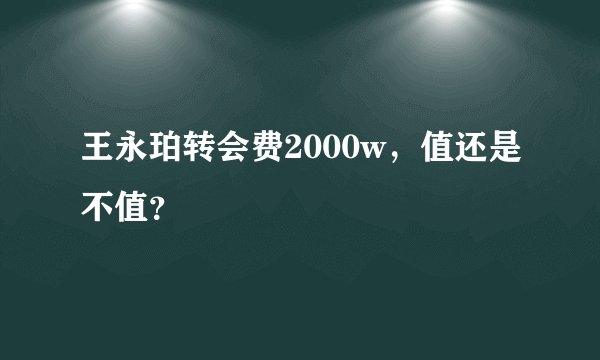 王永珀转会费2000w，值还是不值？