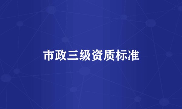 市政三级资质标准