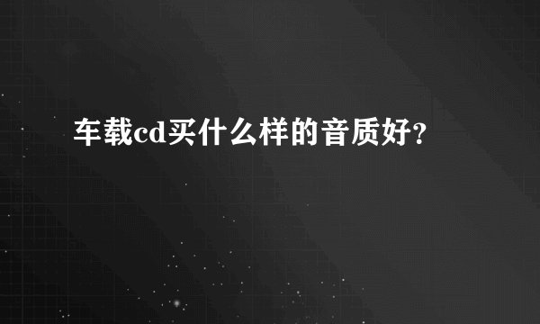 车载cd买什么样的音质好?