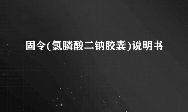 固令(氯膦酸二钠胶囊)说明书
