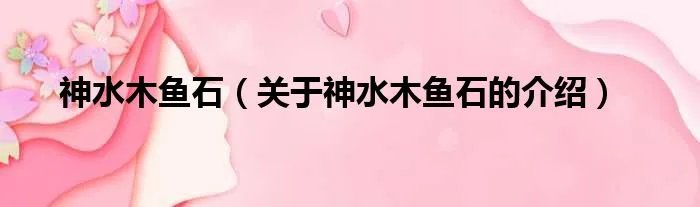 神水木鱼石（关于神水木鱼石的介绍）