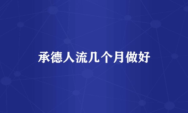 承德人流几个月做好