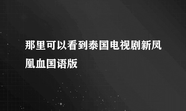 那里可以看到泰国电视剧新凤凰血国语版