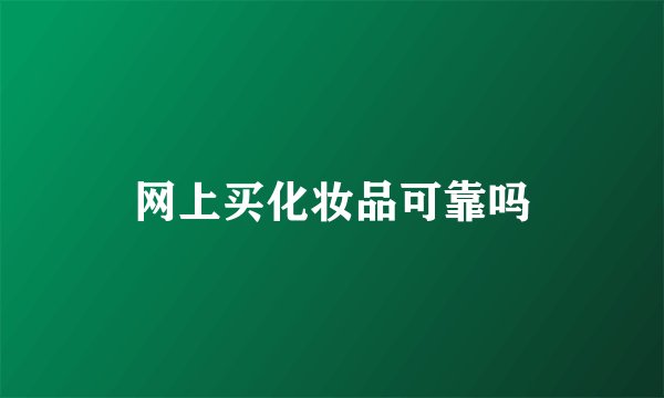 网上买化妆品可靠吗
