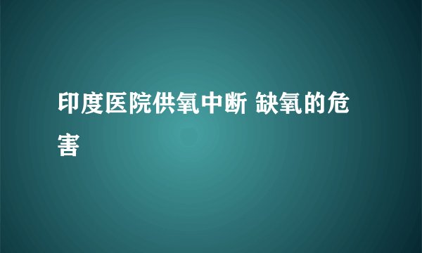 印度医院供氧中断 缺氧的危害