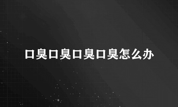 口臭口臭口臭口臭怎么办