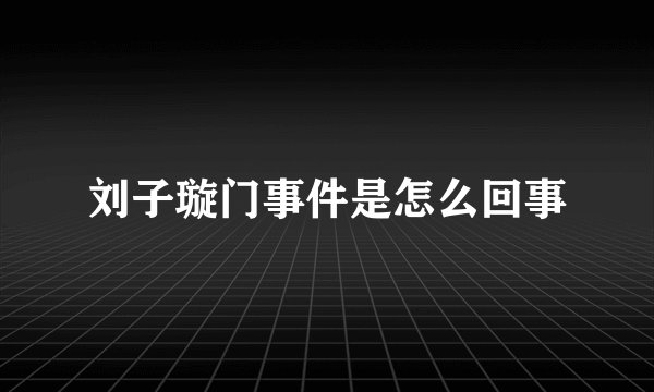 刘子璇门事件是怎么回事