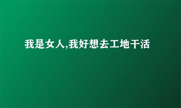 我是女人,我好想去工地干活