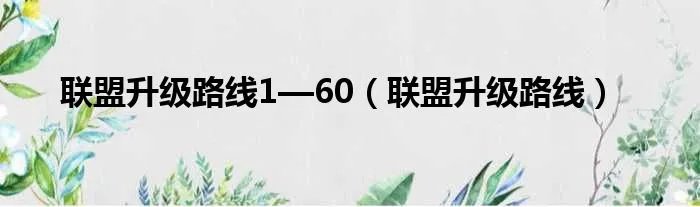 联盟升级路线1—60（联盟升级路线）