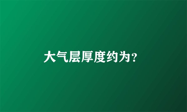 大气层厚度约为？