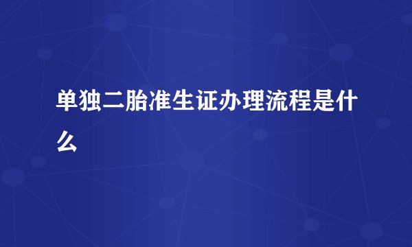 单独二胎准生证办理流程是什么