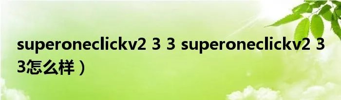 superoneclickv2 3 3 superoneclickv2 3 3怎么样）