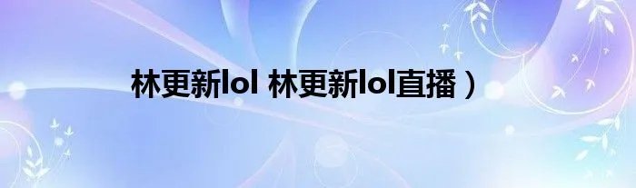 林更新lol 林更新lol直播）