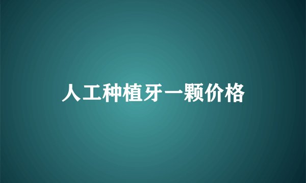 人工种植牙一颗价格