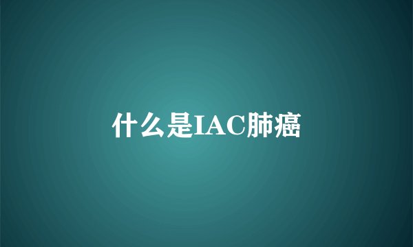 什么是IAC肺癌