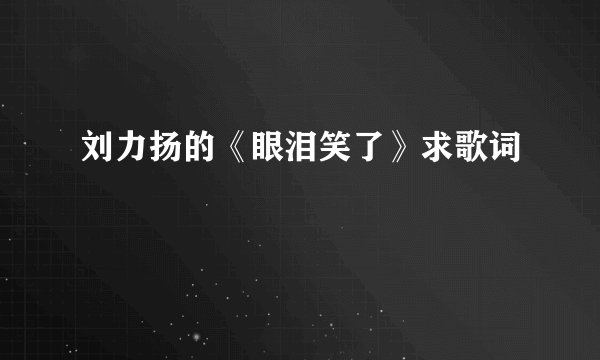 刘力扬的《眼泪笑了》求歌词